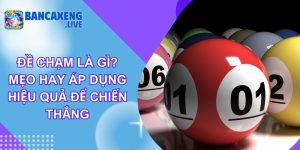 Đề Chạm Là Gì? Mẹo Hay Áp Dụng Hiệu Quả Để Chiến Thắng