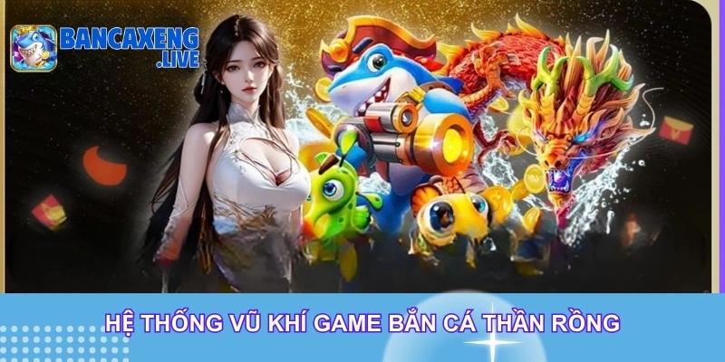 Hệ thống vũ khí game bắn cá thần rồng Hệ thống vũ khí game bắn cá thần rồng