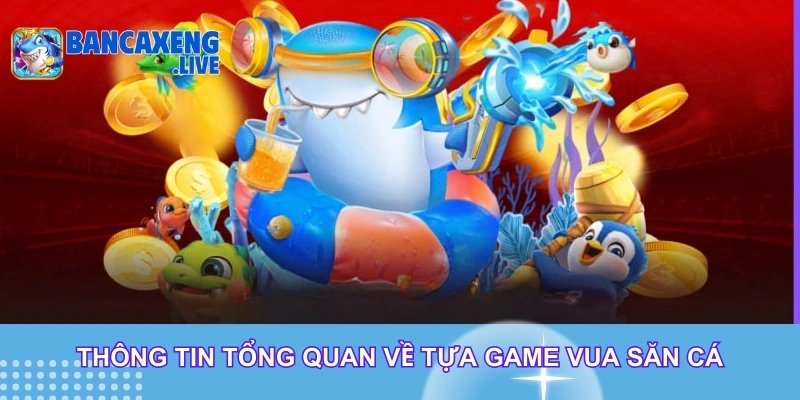 Thông tin tổng quan về tựa game vua săn cá Thông tin tổng quan về tựa game vua săn cá